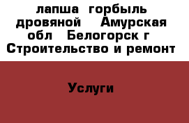 лапша, горбыль дровяной  - Амурская обл., Белогорск г. Строительство и ремонт » Услуги   
